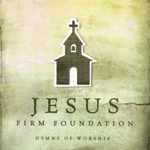 Jesus, Firm Foundation: Hymns Of Worship